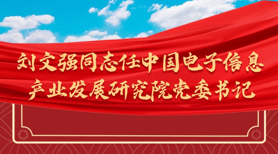 刘文强同志任中国电子信息产业发展研究院党委书记